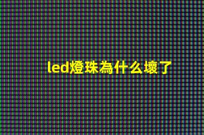 led燈珠為什么壞了 led燈珠一個多少瓦